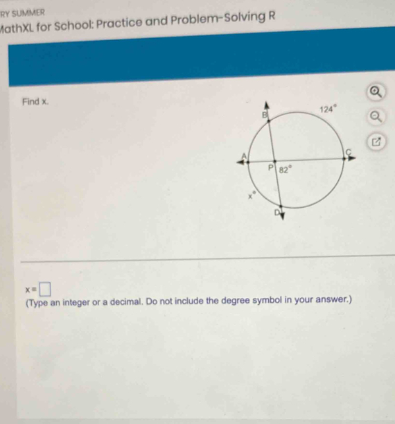 RY SUMMER
MathXL for School: Practice and Problem-Solving R
Find x.
x=□
(Type an integer or a decimal. Do not include the degree symbol in your answer.)