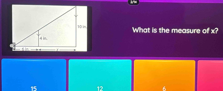 2/14
What is the measure of x?
15
12
6