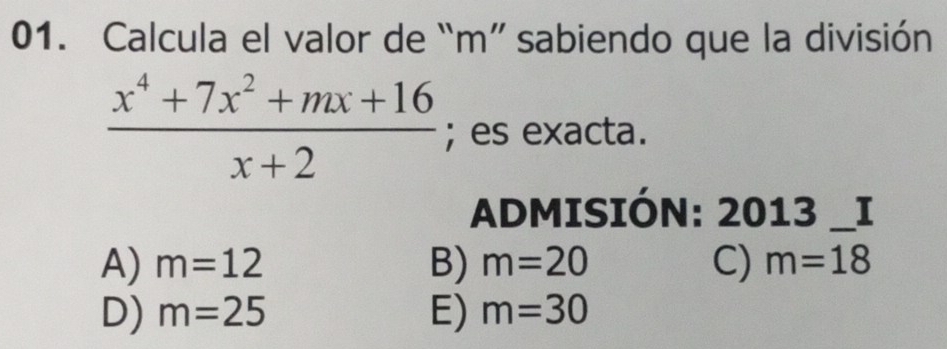 Calcula el valor de “ m ” sabiendo que la división
 (x^4+7x^2+mx+16)/x+2 ; es exacta.
ADMISIÓN: 2013 _I
A) m=12 B) m=20 C) m=18
D) m=25 E) m=30