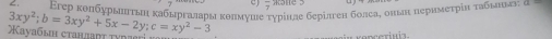 Εгер колбурыть κабьргаларь колмуше τγрίнле берίлген болсае оньн перимеτрίη ταбьньлν α 
Kayaбь сτаιιαητ τνηα 3xy^2; b=3xy^2+5x-2y; c=xy^2-3