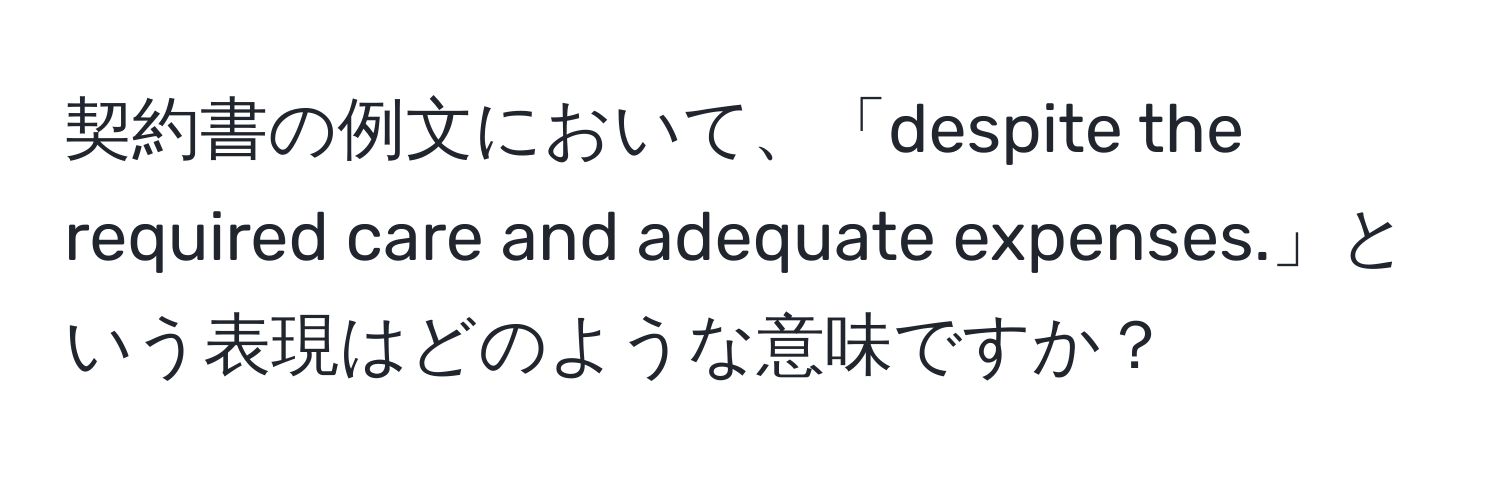 契約書の例文において、「despite the required care and adequate expenses.」という表現はどのような意味ですか？