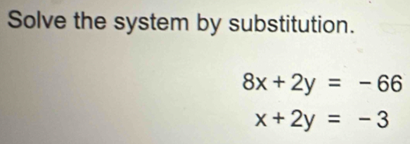 Solve the system by substitution.
8x+2y=-66
x+2y=-3