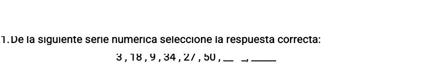 De la siguiente serie numérica seleccione la respuesta correcta:
3 , 18, 9 , 34, 2/ , 50 ,_ 
_ 
_