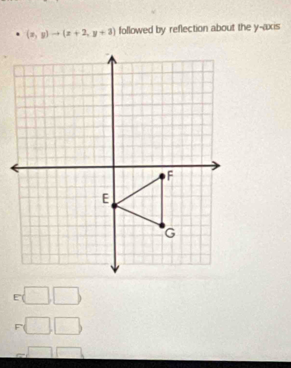 (x,y)to (x+2,y+3) followed by reflection about the y-axis 
E