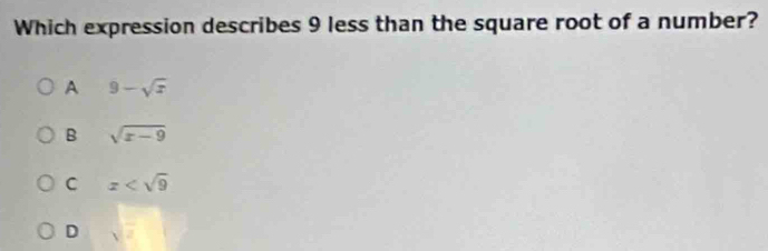 Which expression describes 9 less than the square root of a number?
A 9-sqrt(x)
B sqrt(x-9)
C x
D sqrt(7)