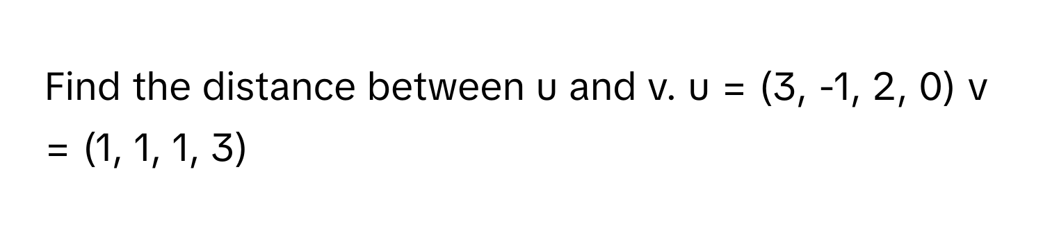 Find the distance between u and v. u = (3, -1, 2, 0) v = (1, 1, 1, 3)