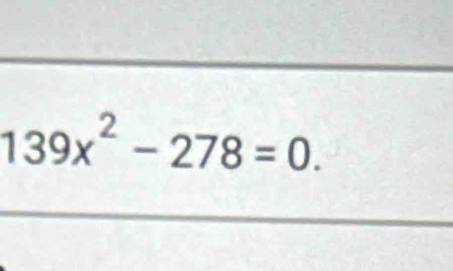 139x^2-278=0.