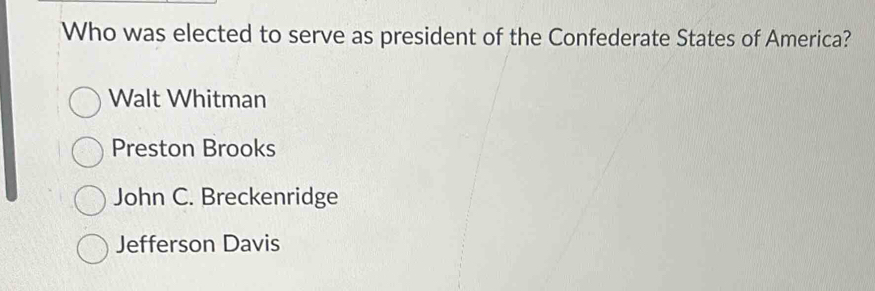 Who was elected to serve as president of the Confederate States of America?
Walt Whitman
Preston Brooks
John C. Breckenridge
Jefferson Davis