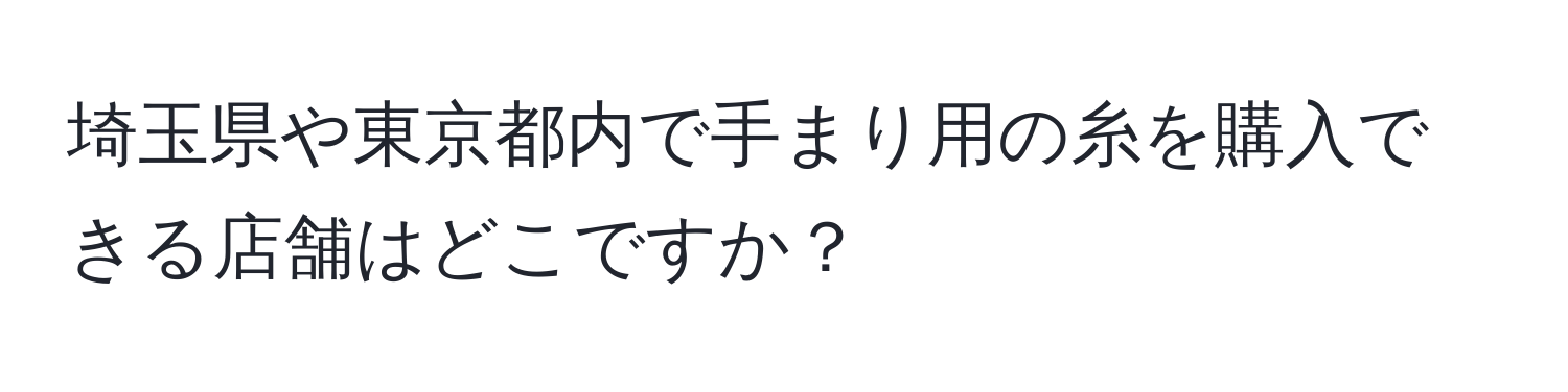 埼玉県や東京都内で手まり用の糸を購入できる店舗はどこですか？