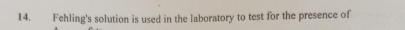 Fehling's solution is used in the laboratory to test for the presence of