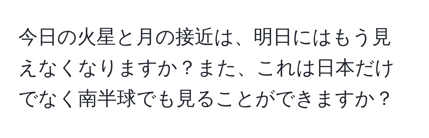 今日の火星と月の接近は、明日にはもう見えなくなりますか？また、これは日本だけでなく南半球でも見ることができますか？