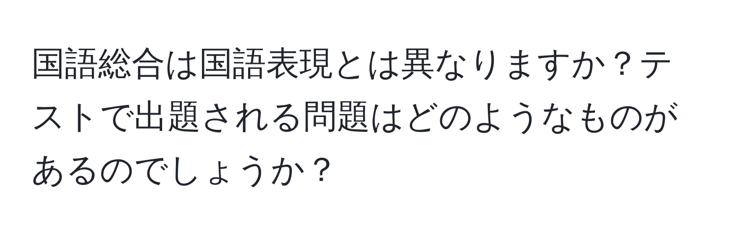 国語総合は国語表現とは異なりますか？テストで出題される問題はどのようなものがあるのでしょうか？