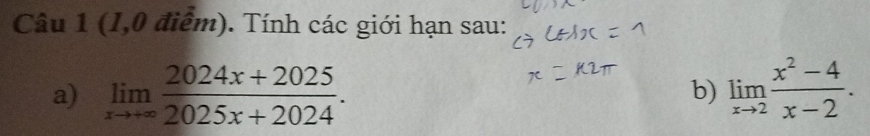 (1,0 điểm). Tính các giới hạn sau: 
a) limlimits _xto +∈fty  (2024x+2025)/2025x+2024 . 
b) limlimits _xto 2 (x^2-4)/x-2 .