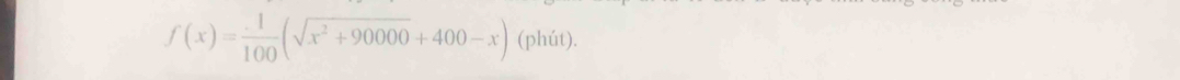 f(x)= 1/100 (sqrt(x^2+90000)+400-x) (phút).