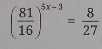 ( 81/16 )^5x-3= 8/27 