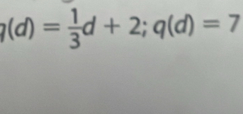 _7(d)= 1/3 d+2; q(d)=7