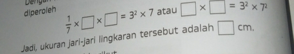 Denga 
diperoleh atau □ * □ =3^2* 7^2
 1/7 * □ * □ =3^2* 7
Jadi, ukuran jari-jari lingkaran tersebut adalah □ cm.