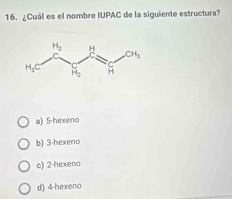 ¿Cuál es el nombre IUPAC de la siguiente estructura?
a) 5-hexeno
b) 3-hexeno
c) 2-hexeno
d) 4-hexeno