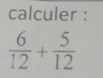 calculer :
 6/12 + 5/12 