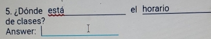 ¿Dónde está el horario 
de clases? 
Answer: I