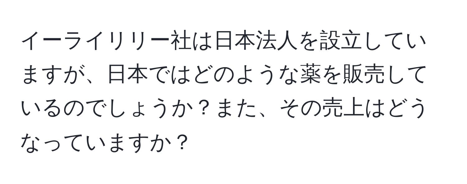 イーライリリー社は日本法人を設立していますが、日本ではどのような薬を販売しているのでしょうか？また、その売上はどうなっていますか？