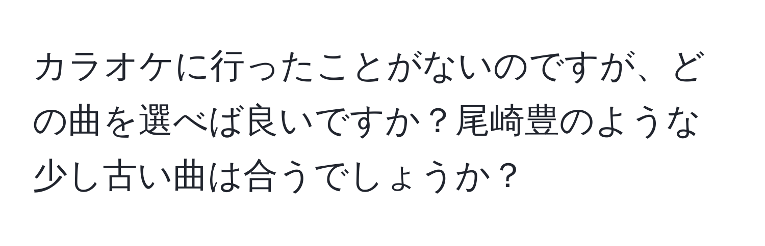 カラオケに行ったことがないのですが、どの曲を選べば良いですか？尾崎豊のような少し古い曲は合うでしょうか？