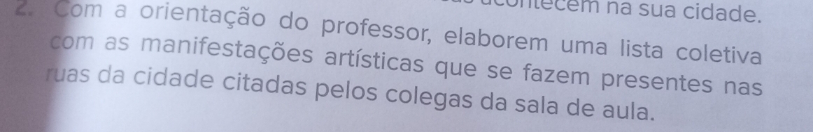 untecém na sua cidade. 
Z. Com a orientação do professor, elaborem uma lista coletiva 
com as manifestações artísticas que se fazem presentes nas 
ruas da cidade citadas pelos colegas da sala de aula.