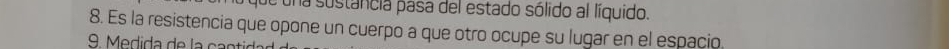 de una sustancia pasa del estado sólido al líquido. 
8. Es la resistencia que opone un cuerpo a que otro ocupe su lugar en el espacio. 
9 e dida de c