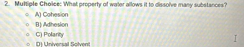 What property of water allows it to dissolve many substances?
A) Cohesion
B) Adhesion
C) Polarity
D) Universal Solvent