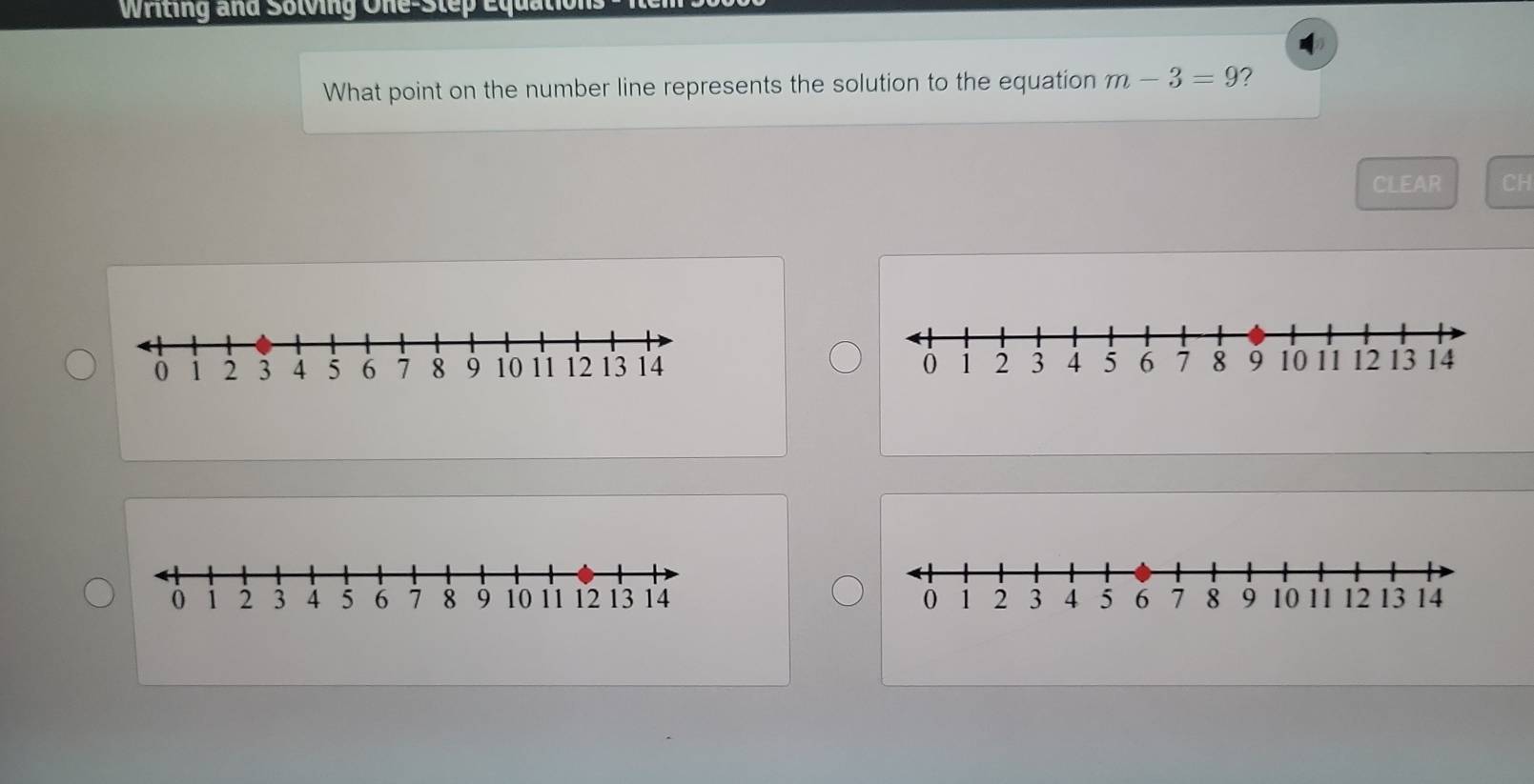 Writing and Solving One-Step Equations 
What point on the number line represents the solution to the equation m-3=9 ? 
CLEAR CH