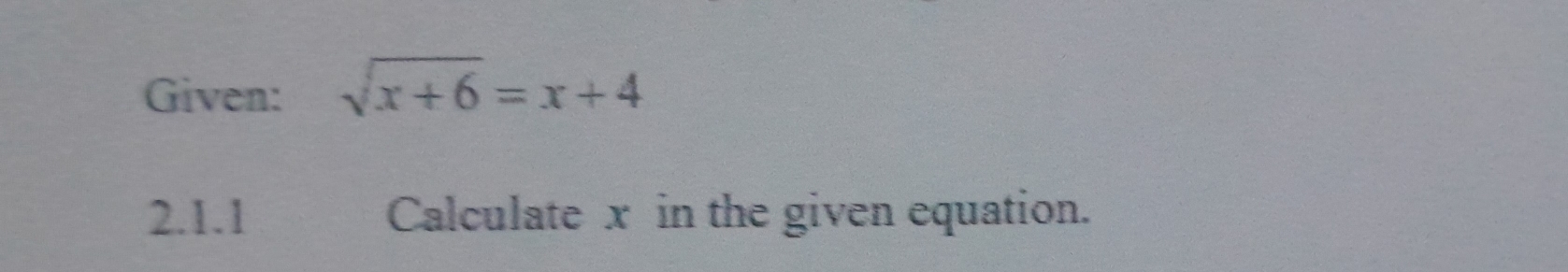 Given: sqrt(x+6)=x+4
2.1.1 Calculate x in the given equation.