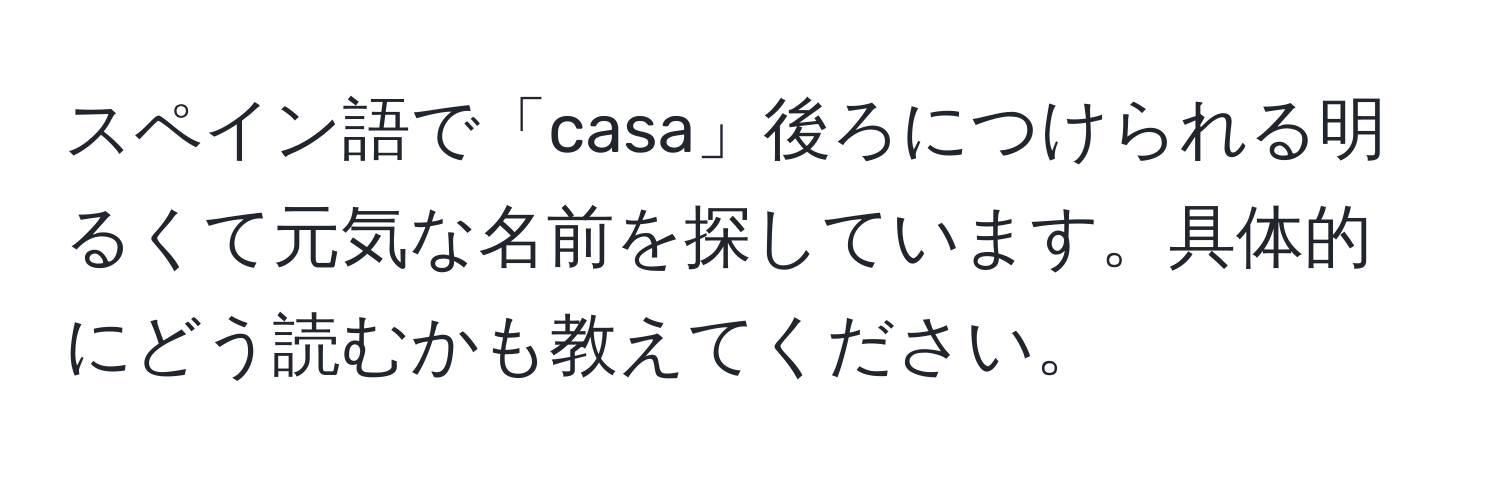 スペイン語で「casa」後ろにつけられる明るくて元気な名前を探しています。具体的にどう読むかも教えてください。