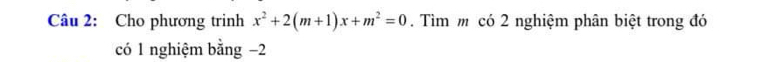 Cho phương trinh x^2+2(m+1)x+m^2=0. Tìm m có 2 nghiệm phân biệt trong đó 
có 1 nghiệm bằng −2