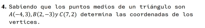 Sabiendo que los puntos medios de un triángulo son
A(-4,3), B(2,-3) y C(7,2) determina las coordenadas de los 
vertices.