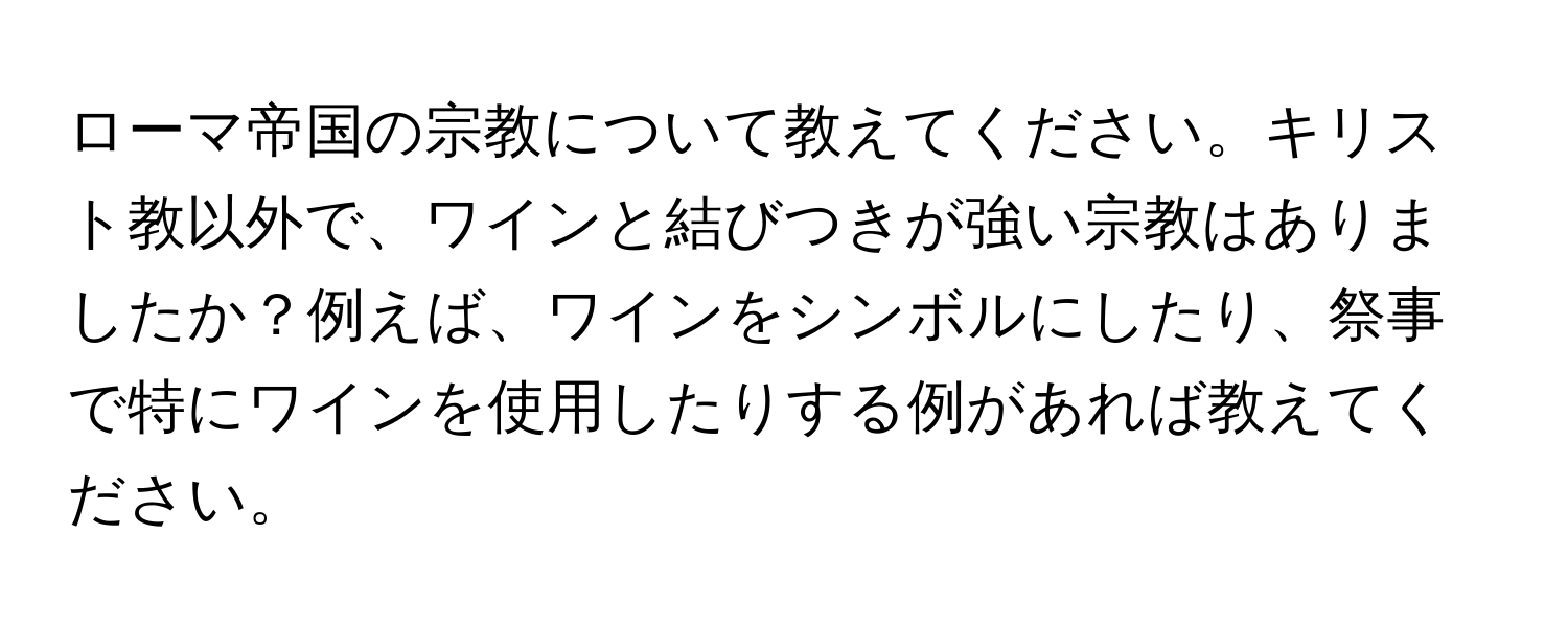 ローマ帝国の宗教について教えてください。キリスト教以外で、ワインと結びつきが強い宗教はありましたか？例えば、ワインをシンボルにしたり、祭事で特にワインを使用したりする例があれば教えてください。