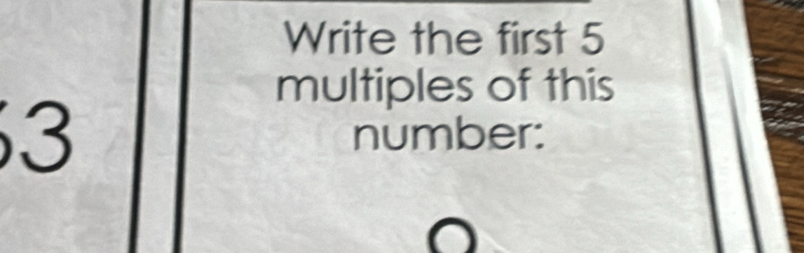 Write the first 5
multiples of this
3
number: