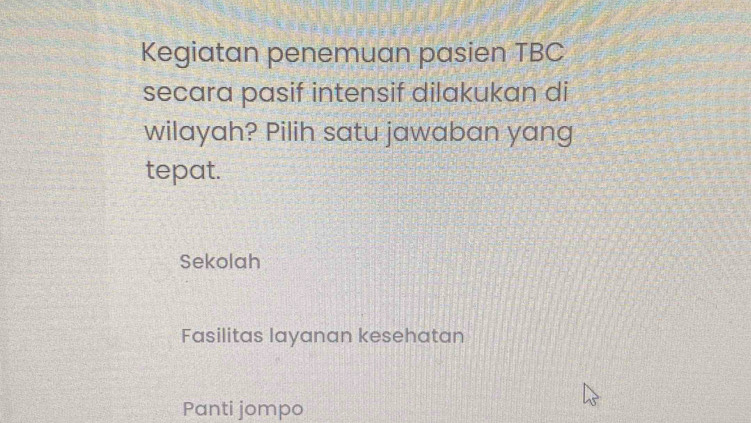 Kegiatan penemuan pasien TBC
secara pasif intensif dilakukan di
wilayah? Pilih satu jawaban yang
tepat.
Sekolah
Fasilitas layanan kesehatan
Panti jompo