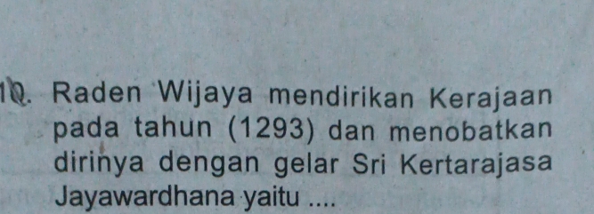 Raden Wijaya mendirikan Kerajaan 
pada tahun (1293) dan menobatkan 
dirinya dengan gelar Sri Kertarajasa 
Jayawardhana yaitu ....