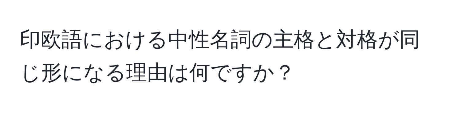 印欧語における中性名詞の主格と対格が同じ形になる理由は何ですか？