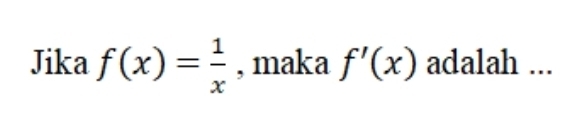 Jika f(x)= 1/x  , maka f'(x) adalah ...