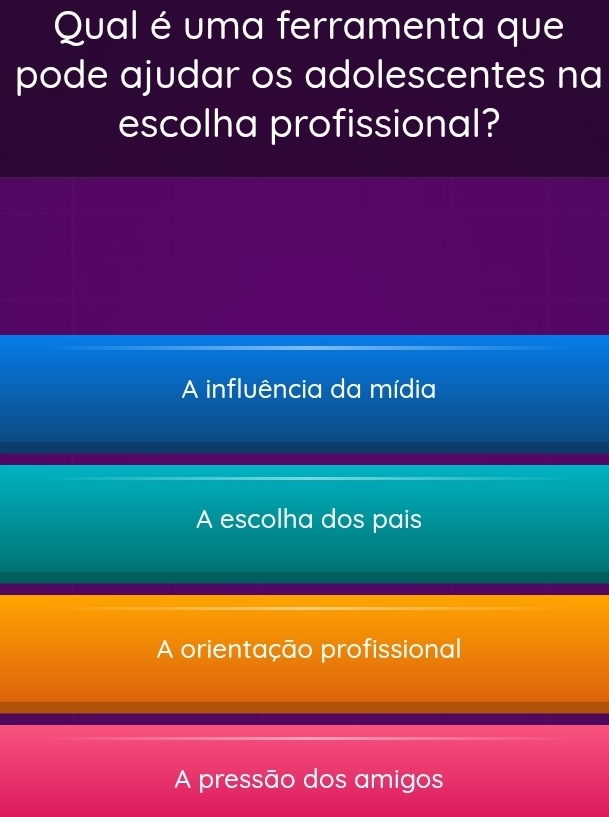 Qual é uma ferramenta que
pode ajudar os adolescentes na
escolha profissional?
A influência da mídia
A escolha dos pais
A orientação profissional
A pressão dos amigos