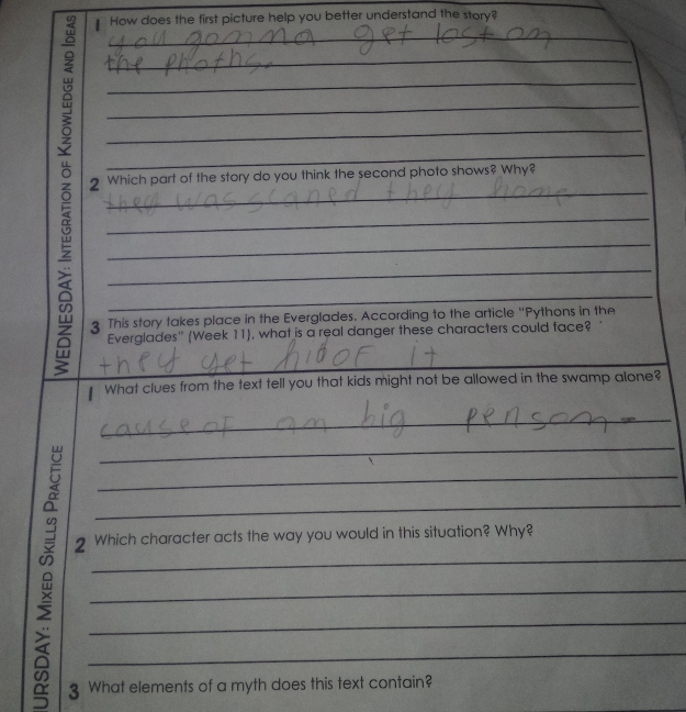 How does the first picture help you better understand the story? 
6 2 _______Which part of the story do you think the second photo shows? Why? 
3 This story takes place in the Everglades. According to the article "Pythons in the 
Everglades" (Week 11), what is a real danger these characters could face? 
_ 
What clues from the text tell you that kids might not be allowed in the swamp alone? 
_ 
_ 
_ 
_ 
; 2____ 
Which character acts the way you would in this situation? Why? 
3 What elements of a myth does this text contain?