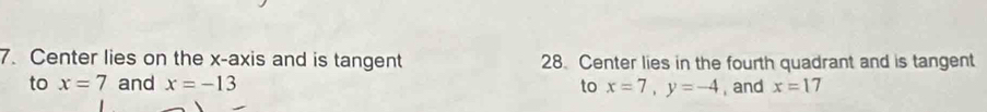 Center lies on the x-axis and is tangent 28. Center lies in the fourth quadrant and is tangent 
to x=7 and x=-13 to x=7, y=-4 , and x=17