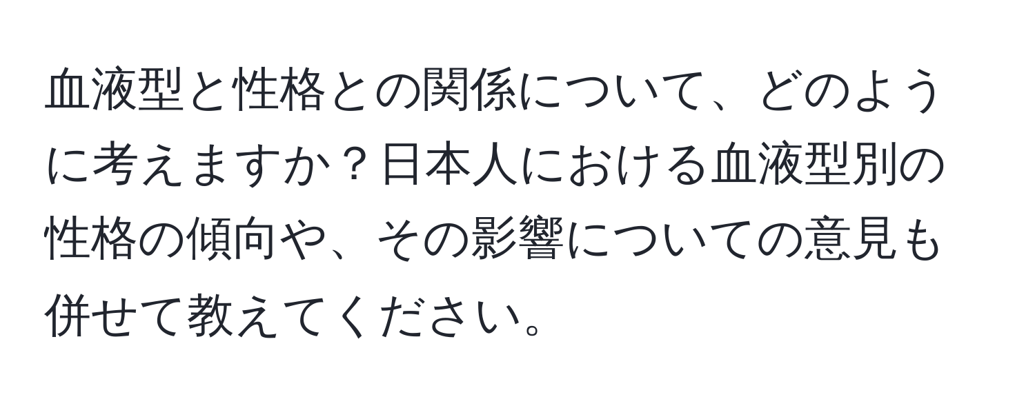 血液型と性格との関係について、どのように考えますか？日本人における血液型別の性格の傾向や、その影響についての意見も併せて教えてください。