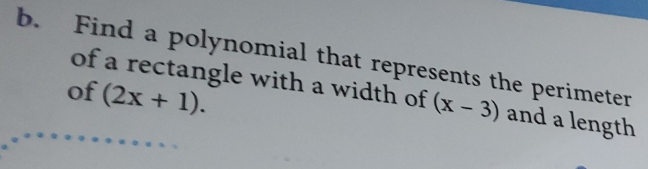 Find a polynomial that represents the perimeter 
of (2x+1). 
of a rectangle with a width of (x-3) and a length