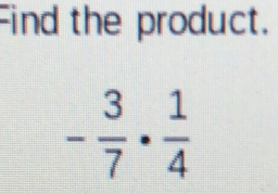 Find the product.
- 3/7 ·  1/4 