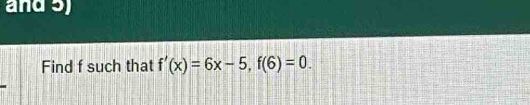 and 3) 
Find f such that f'(x)=6x-5, f(6)=0.