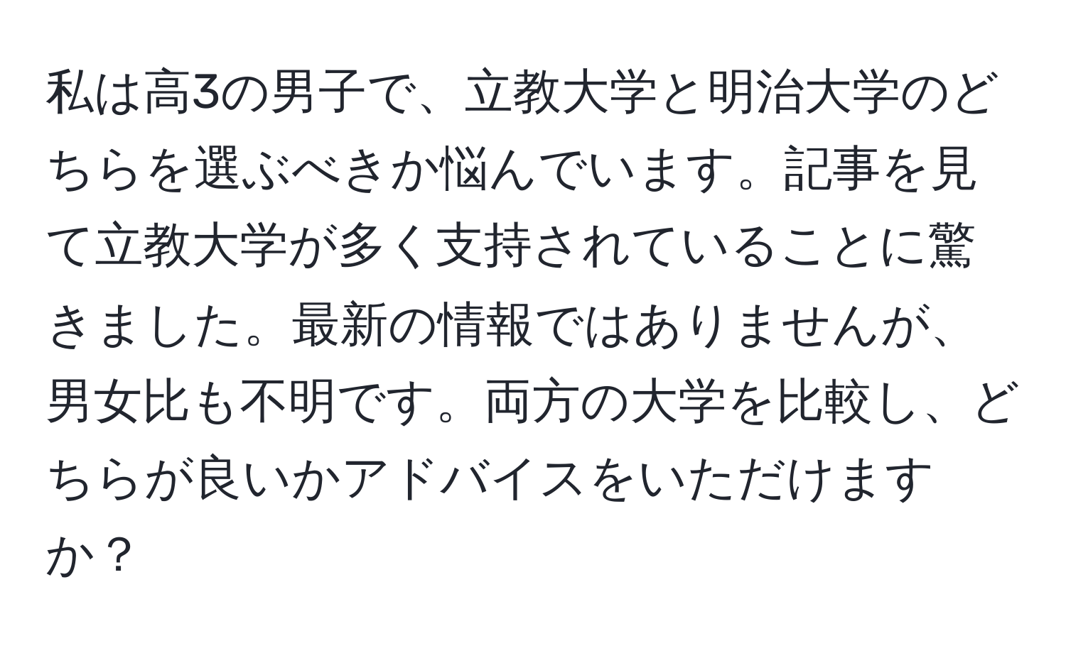 私は高3の男子で、立教大学と明治大学のどちらを選ぶべきか悩んでいます。記事を見て立教大学が多く支持されていることに驚きました。最新の情報ではありませんが、男女比も不明です。両方の大学を比較し、どちらが良いかアドバイスをいただけますか？