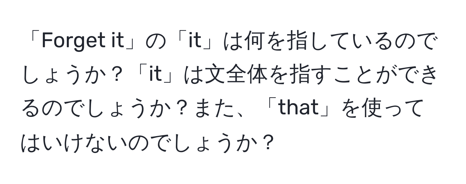 「Forget it」の「it」は何を指しているのでしょうか？「it」は文全体を指すことができるのでしょうか？また、「that」を使ってはいけないのでしょうか？