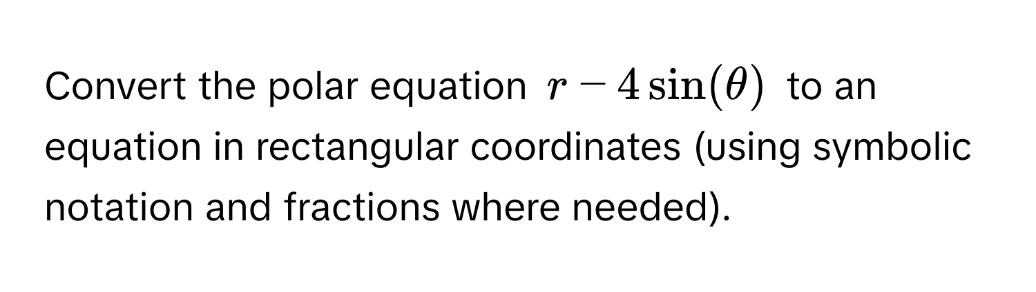 Convert the polar equation $r - 4sin(θ)$ to an equation in rectangular coordinates (using symbolic notation and fractions where needed).